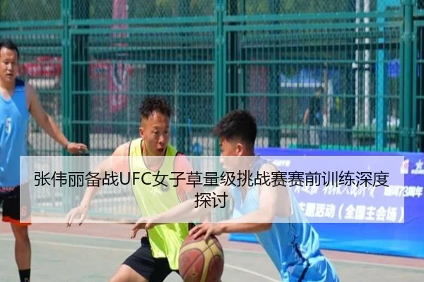张伟丽备战UFC女子草量级挑战赛赛前训练深度探讨